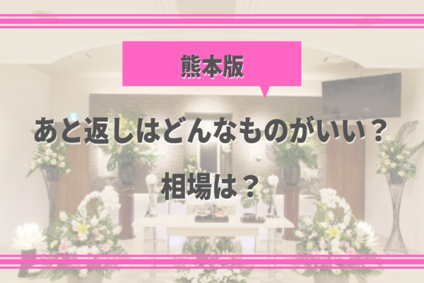 【熊本の葬儀後の豆知識⑩】あと返しはどんなものがいい？相場は？